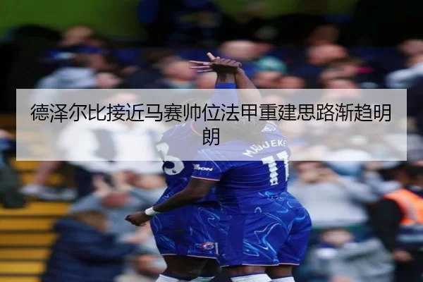 德泽尔比接近马赛帅位法甲重建思路渐趋明朗